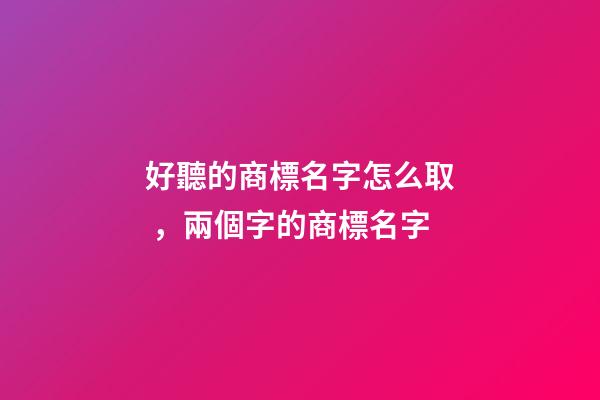 好聽的商標名字怎么取，兩個字的商標名字-第1張-商標起名-玄機派